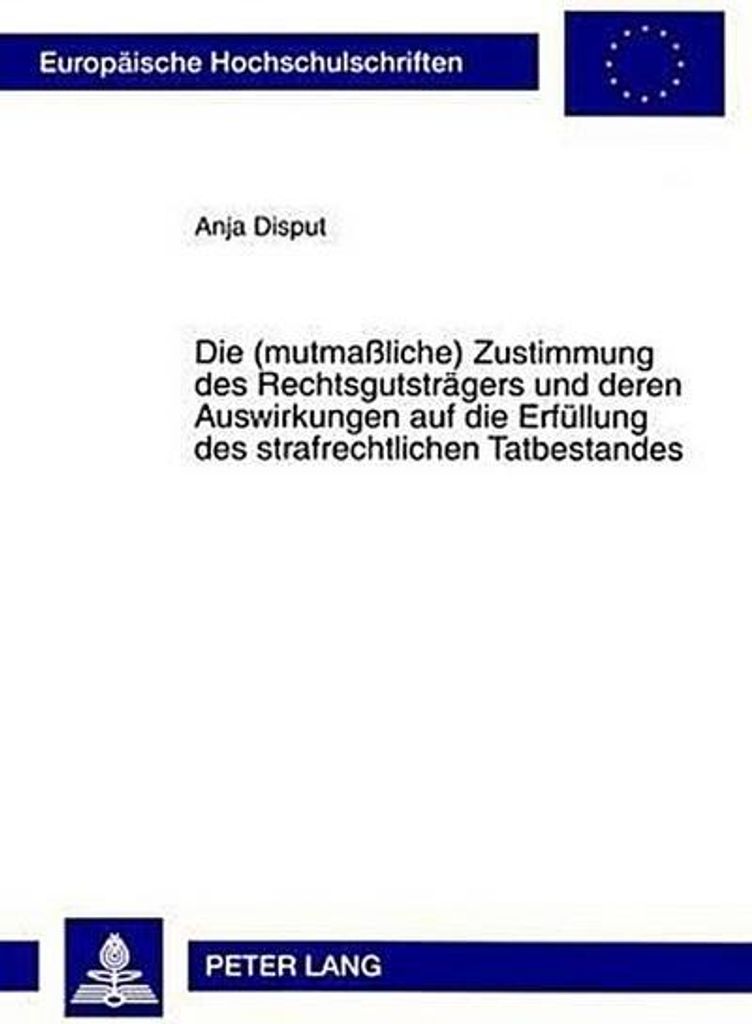 Die (mutmaßliche) Zustimmung des Rechtsgutsträgers und deren Auswirkungen auf die Erfüllung des strafrechtlichen Tatbestandes