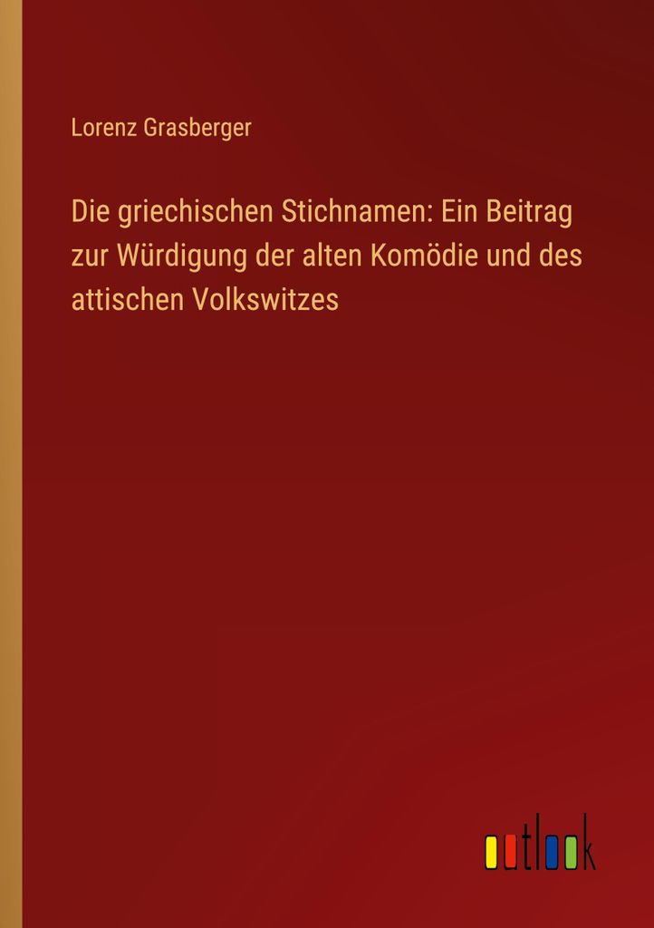 Die griechischen Stichnamen: Ein Beitrag zur Würdigung der alten Komödie und des attischen Volkswitzes