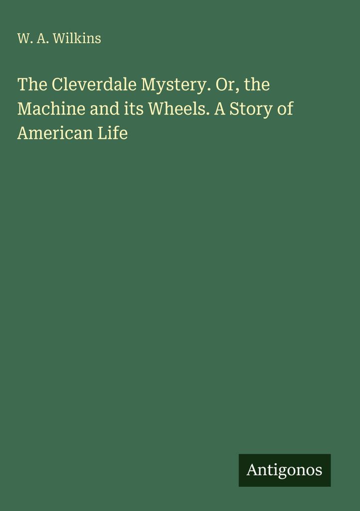 The Cleverdale Mystery. Or, the Machine and its Wheels. A Story of American Life