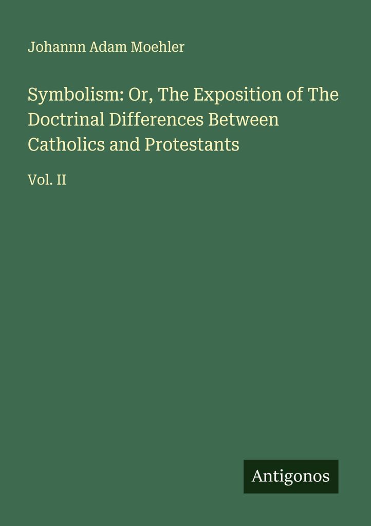 Symbolismus: Oder: Die Darlegung der lehrmäßigen Unterschiede zwischen Katholiken und Protestanten