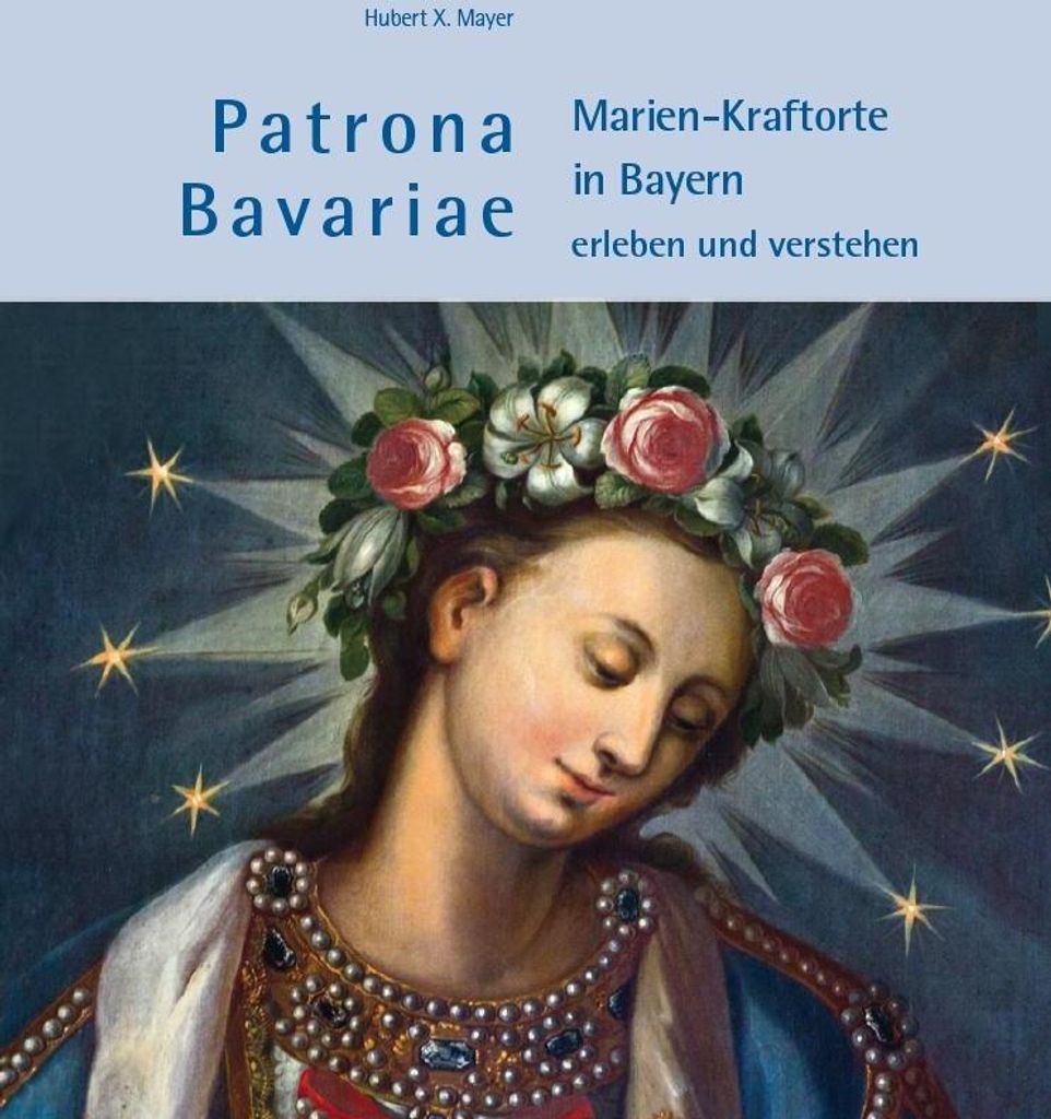 Patrona Bavariae - Marien-Kraftorte in Bayern erleben und verstehen