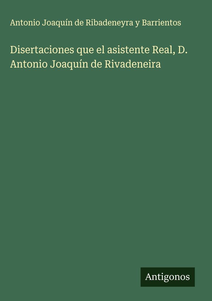 Dissertationen, die der Königliche Assistent D. Antonio Joaquín de Rivadeneira