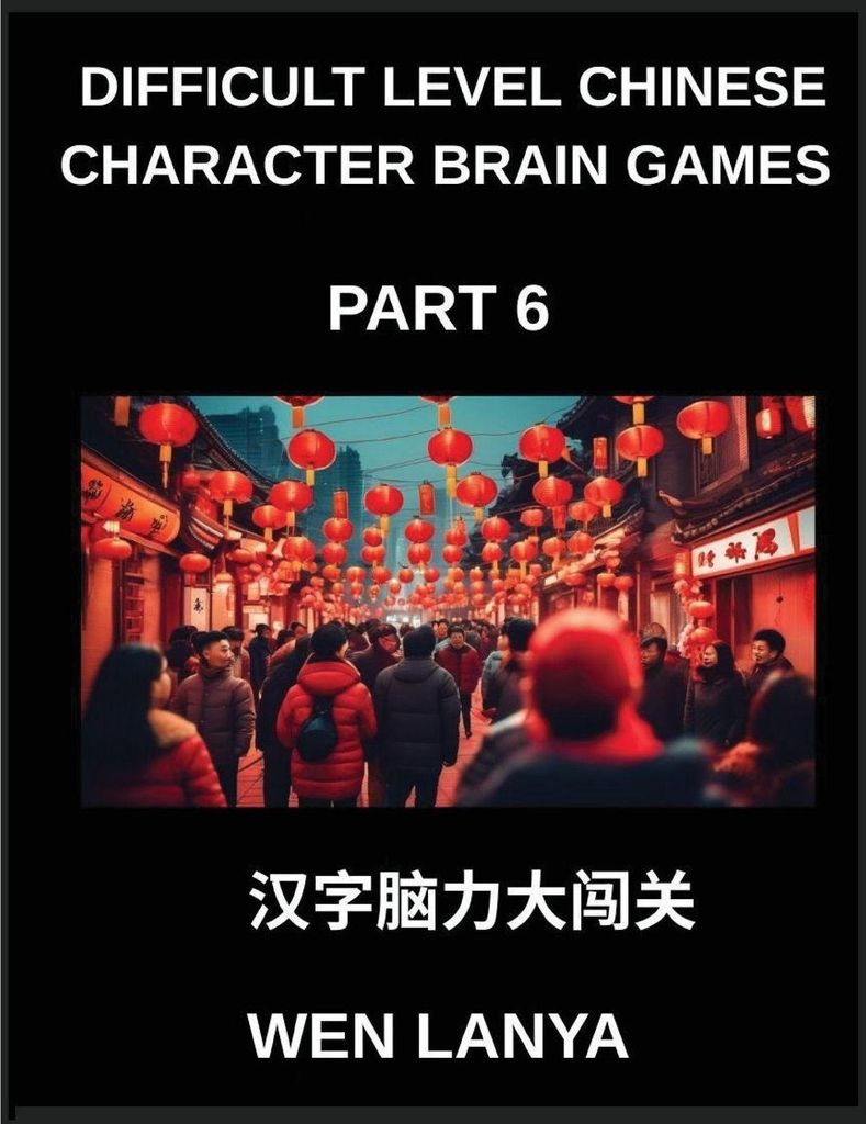 Difficult Level Chinese Character Brain Games (Part 6)- Tough yet Fun Puzzles for All Ages Incorporating Multiple Choice Questions and Solutions to...