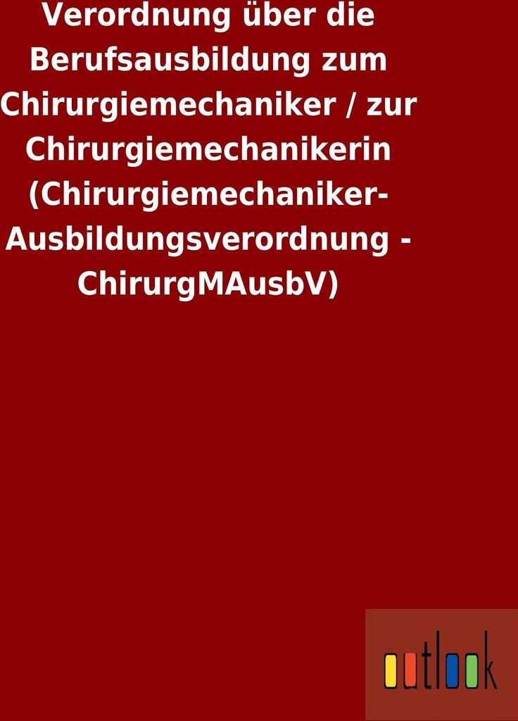 Verordnung über die Berufsausbildung zum Chirurgiemechaniker / zur Chirurgiemechanikerin (Chirurgiemechaniker-Ausbildungsverordnung - ChirurgMAusbV)