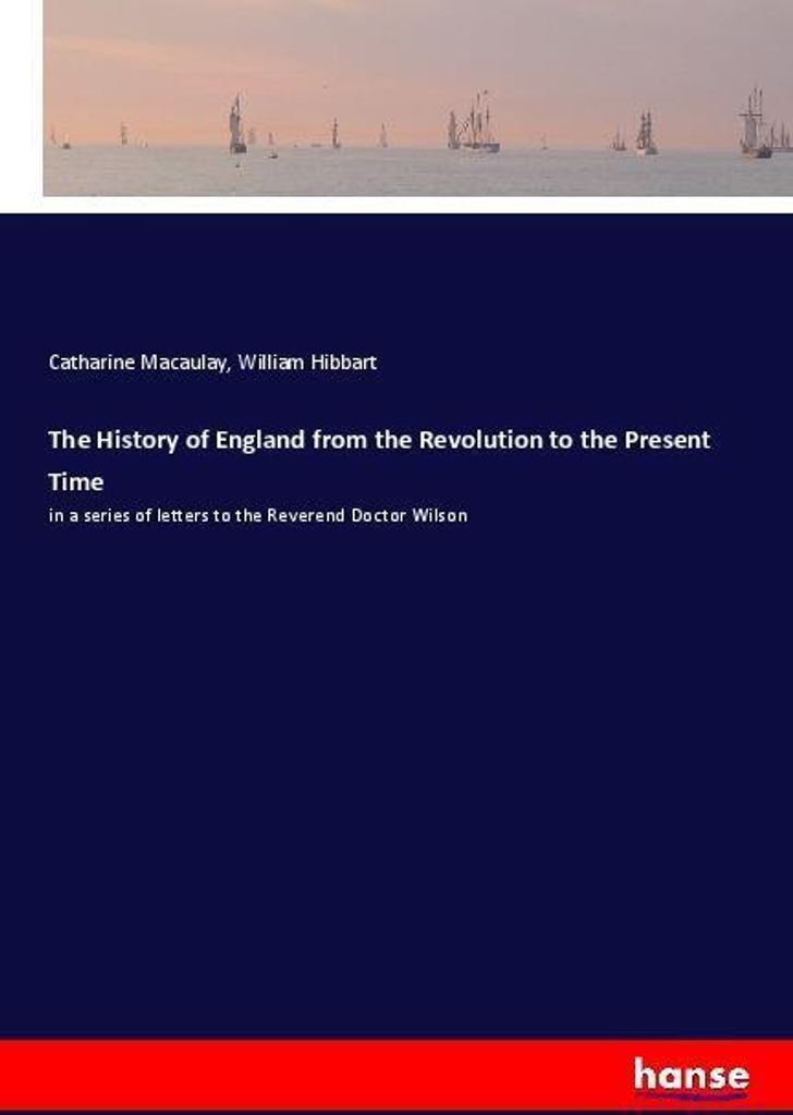 The History of England from the Revolution to the Present Time