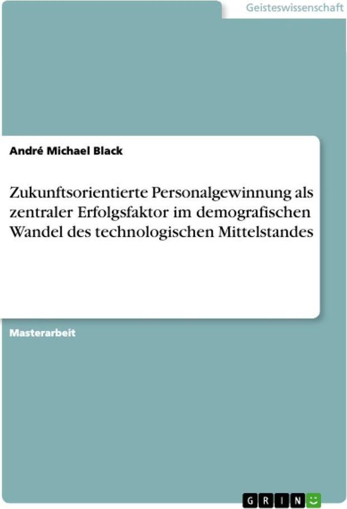Zukunftsorientierte Personalgewinnung als zentraler Erfolgsfaktor im demografischen Wandel des technologischen Mittelstandes