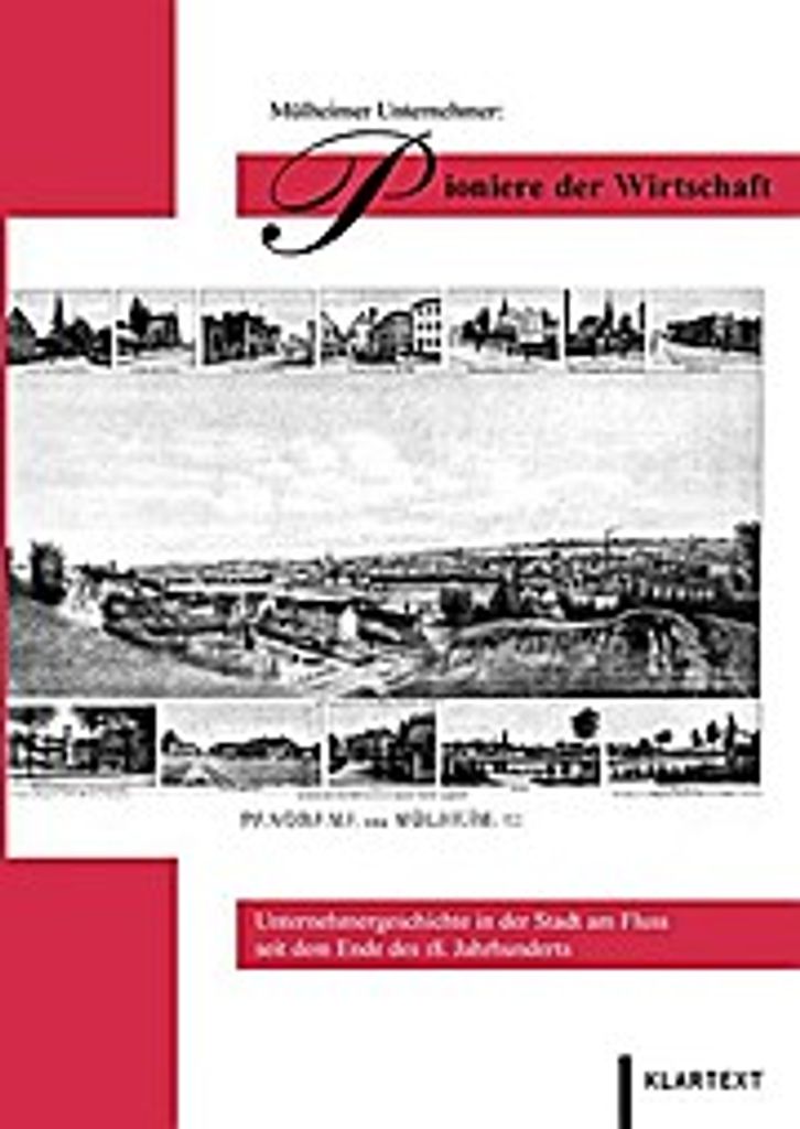 Mülheimer Unternehmer: Pioniere der Wirtschaft: Unternehmergeschichte in der Stadt am Fluss seit dem Ende des 18. Jahrhunderts