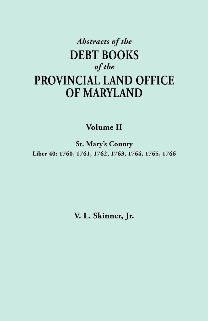 Abstracts of the Debt Books of the Provincial Land Office of Maryland. Volume II, St. Mary's County. Liber 40