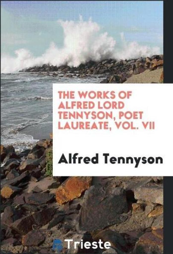 The Works of Alfred Lord Tennyson, Poet Laureate, Vol. VII