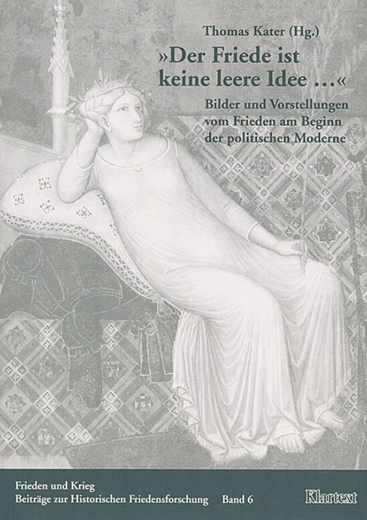 Der Friede ist keine leere Idee...: Bilder und Vorstellungen vom Frieden am Beginn der politischen Moderne (Frieden und Krieg - Beiträge zur Histo...