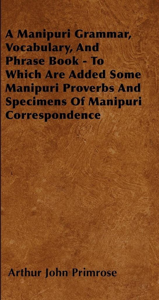 A Manipuri Grammar, Vocabulary, And Phrase Book - To Which Are Added Some Manipuri Proverbs And Specimens Of Manipuri Correspondence