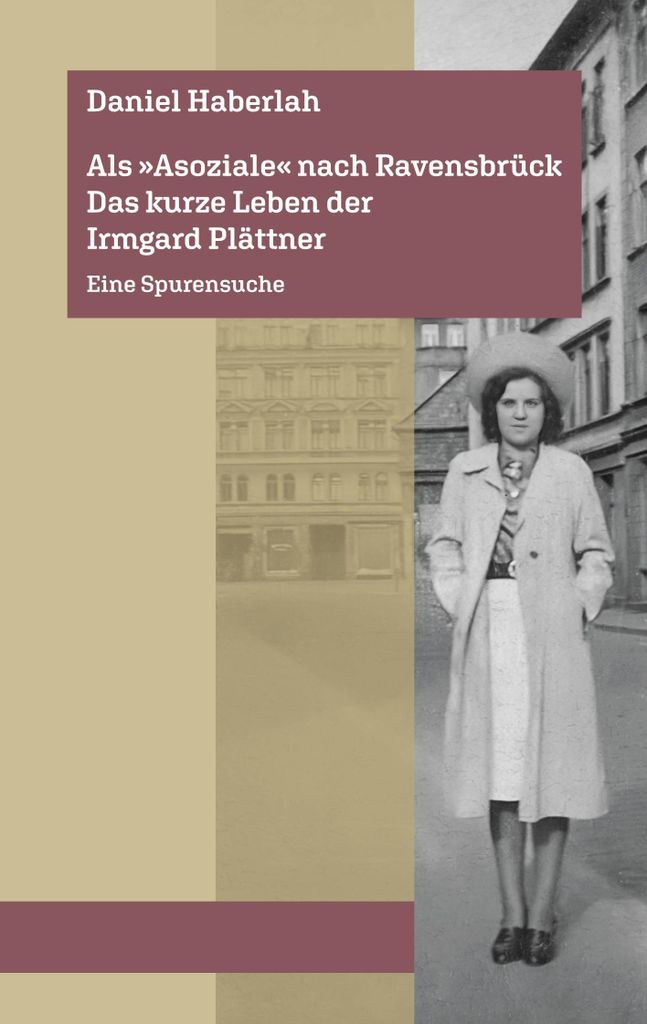 Als 'Asoziale' nach Ravensbrück. Das kurze Leben der Irmgard Plättner: Eine Spurensuche