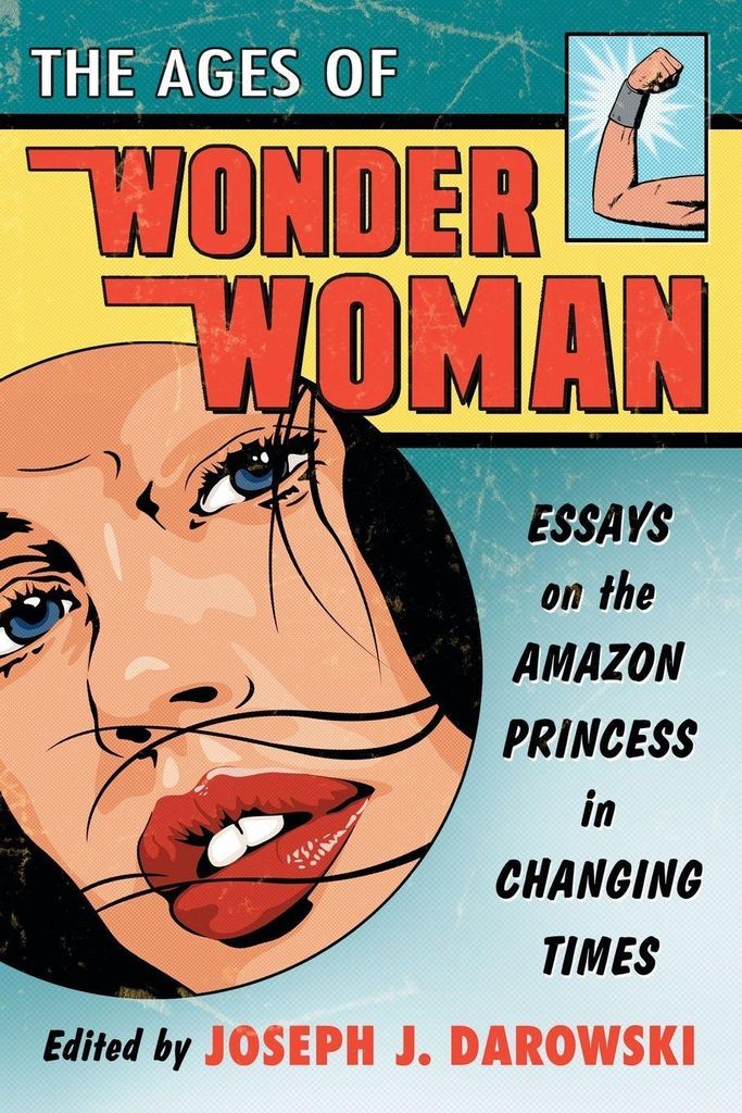 Ages of Wonder Woman: Essays on the Amazon Prin, Darowski, J,,