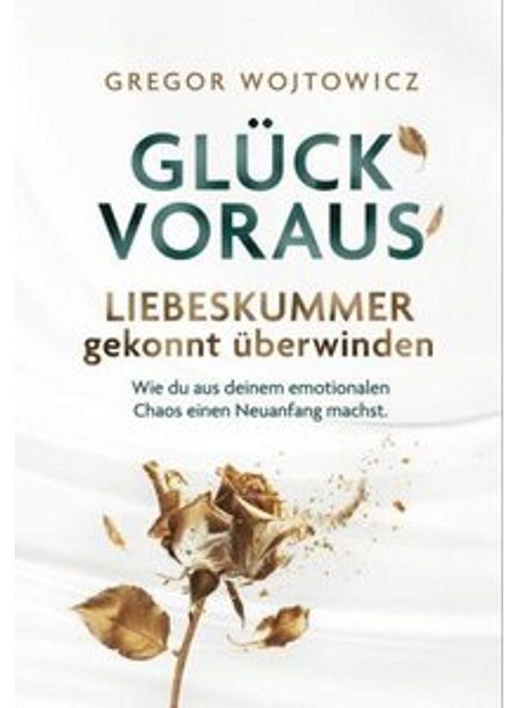 Glück voraus! Liebeskummer gekonnt überwinden. Wie du aus deinem emotionalen Chaos einen Neuanfang machst.