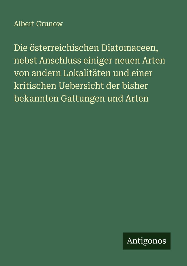 Die österreichischen Diatomaceen, nebst Anschluss einiger neuen Arten von andern Lokalitäten und einer kritischen Uebersicht der bisher bekannten...