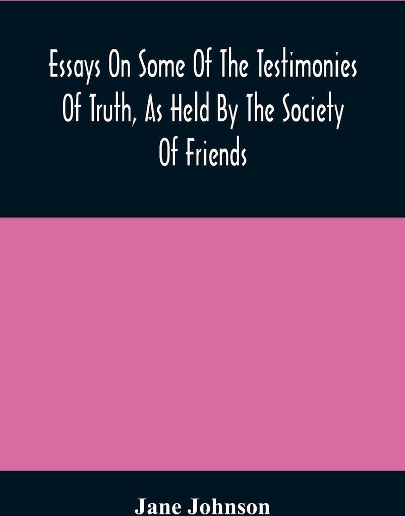 Essays On Some Of The Testimonies Of Truth, As Held By The Society Of Friends