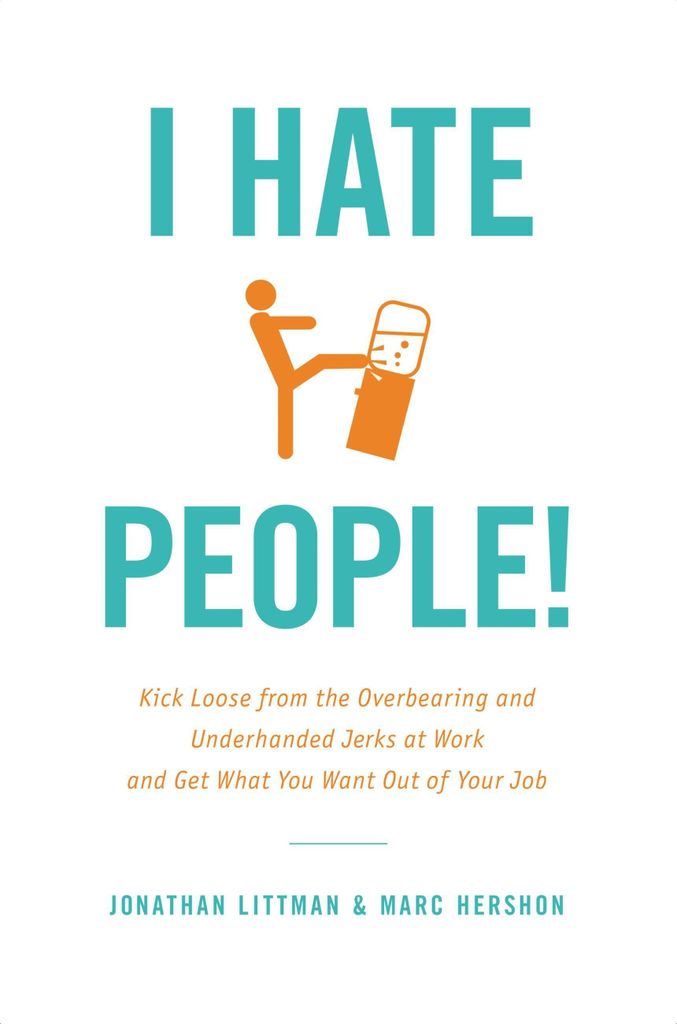 I Hate People!: Kick Loose from the Overbearing and Underhanded Jerks at Work and Get What You Want Out of Your Job