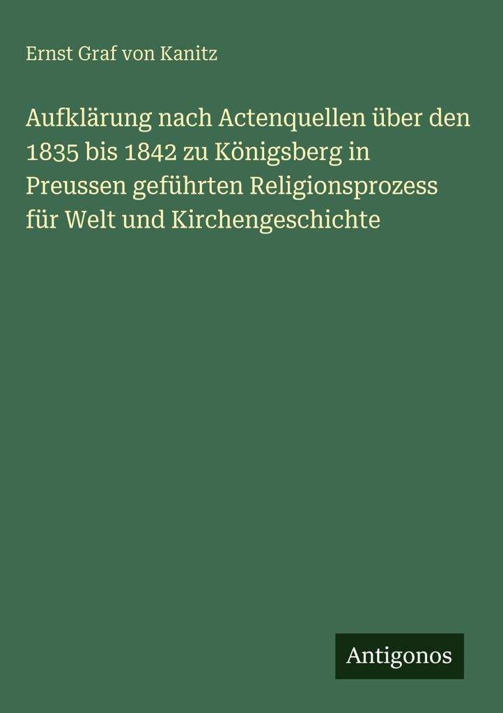 Aufklärung nach Actenquellen über den 1835 bis 1842 zu Königsberg in Preussen geführten Religionsprozess für Welt und Kirchengeschichte