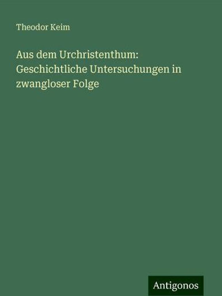 Aus dem Urchristenthum: Geschichtliche Untersuchungen in zwangloser Folge