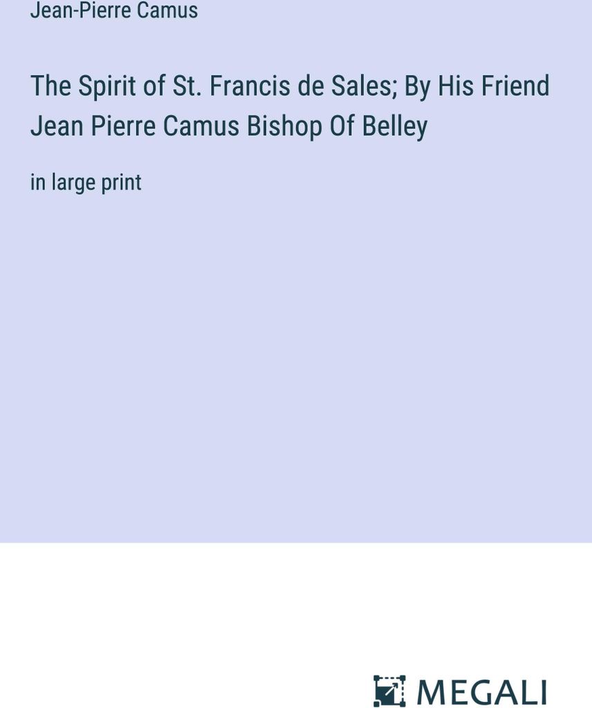 The Spirit of St. Francis de Sales; By His Friend Jean Pierre Camus Bishop Of Belley