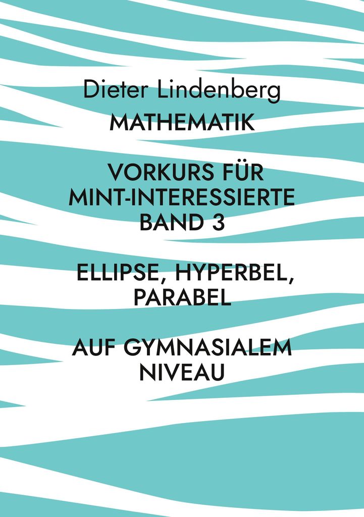 Mathematik Vorkurs für MINT-Interessierte Band 3 Ellipse, Hyperbel, Parabel (auf gymnasialem Niveau)
