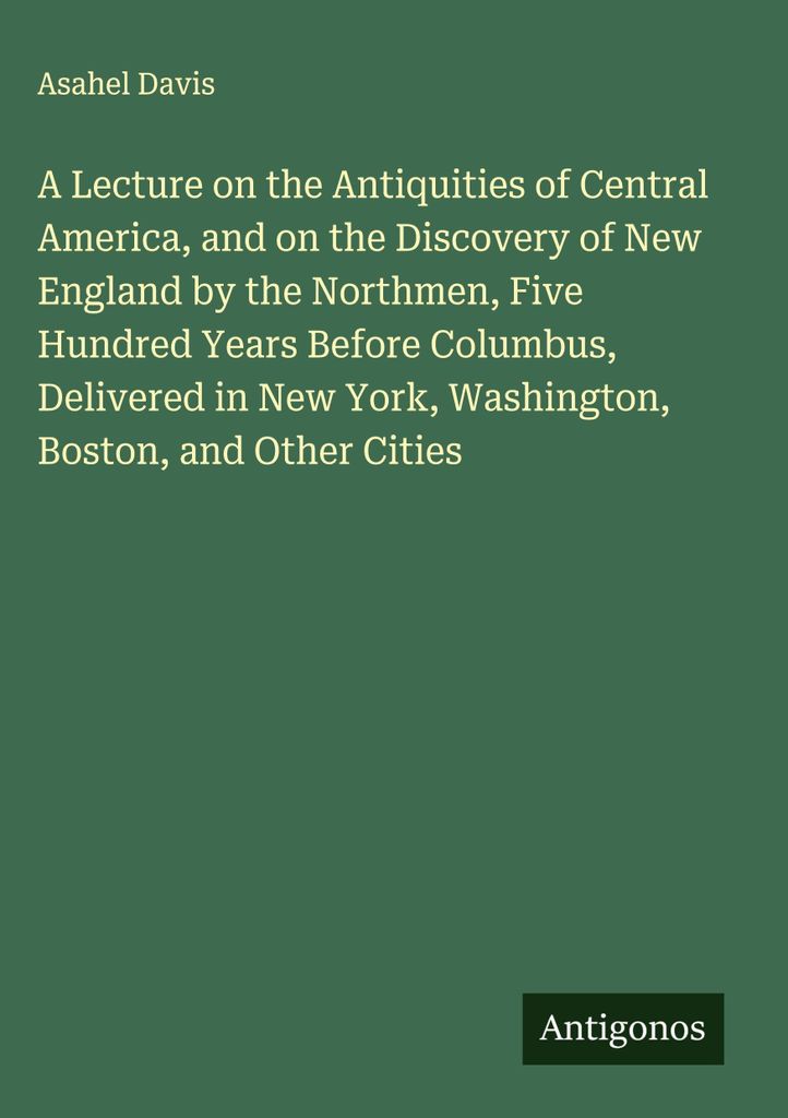 A Lecture on the Antiquities of Central America, and on the Discovery of New England by the Northmen, Five Hundred Years Before Columbus, Delivered...