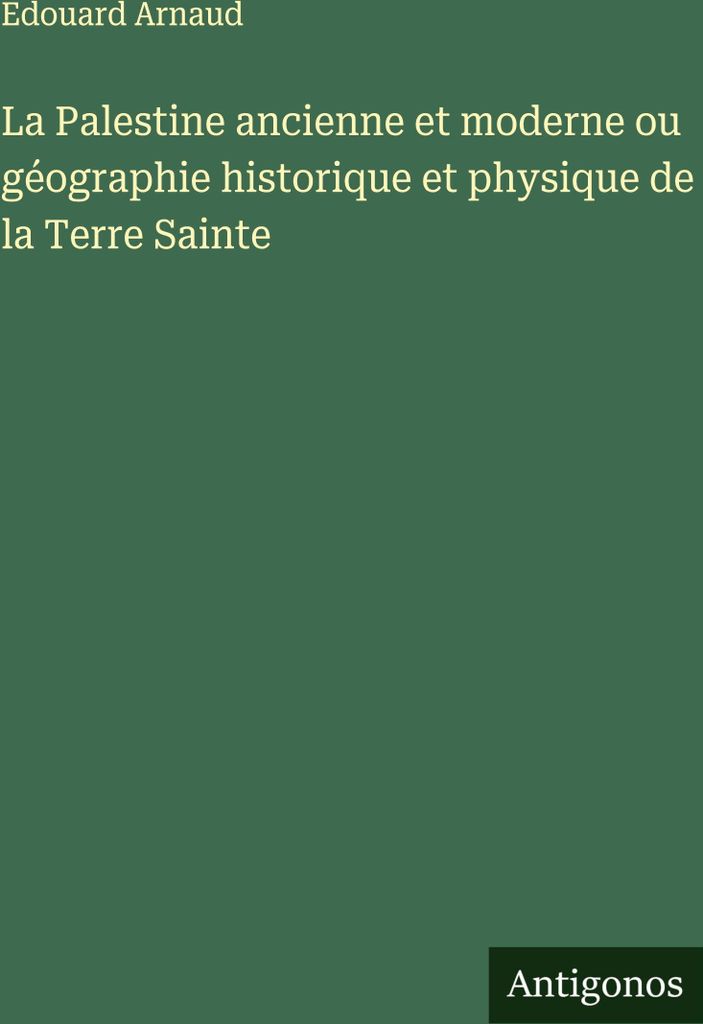 La Palestine ancienne et moderne ou géographie historique et physique de la Terre Sainte