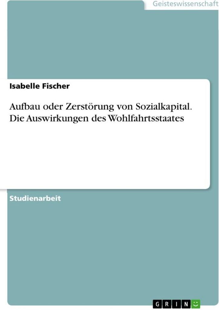 Aufbau oder Zerstörung von Sozialkapital. Die Auswirkungen des Wohlfahrtsstaates