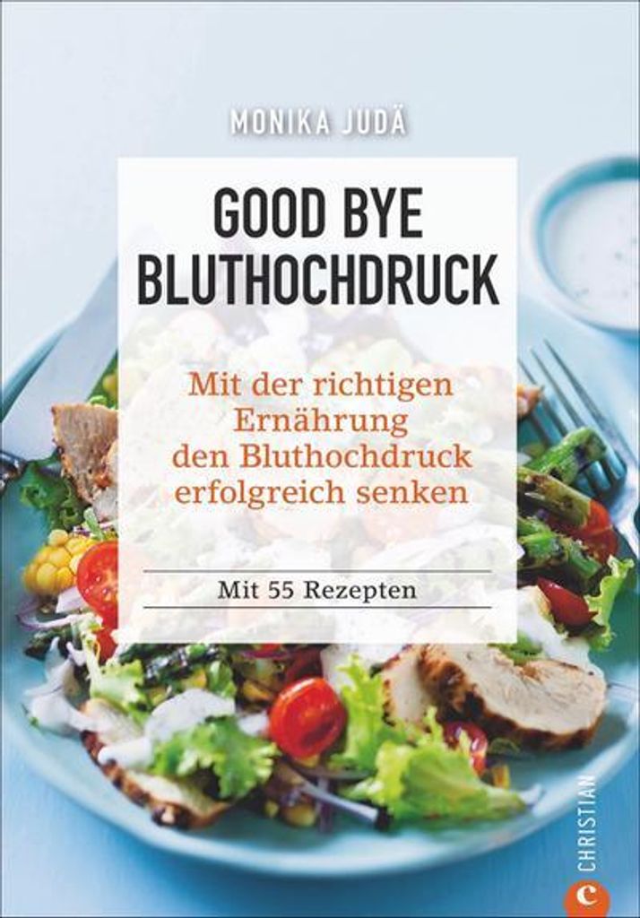 Kochbuch: Good Bye Bluthochdruck. Wie Sie mit der richtigen Ernährung den Bluthochdruck erfolgreich senken. 55 Rezepte. Herzinfarkt und Herz-Kreis...
