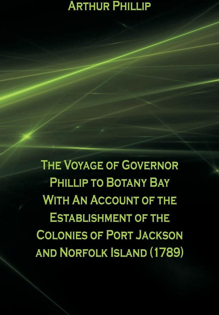 The Voyage Of Governor Phillip To Botany Bay With An Account Of The Establishment Of The Colonies Of Port Jackson And Norfolk Island (1789)