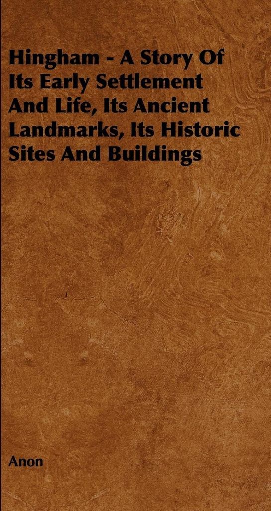 Hingham - A Story of Its Early Settlement and Life, Its Ancient Landmarks, Its Historic Sites and Buildings