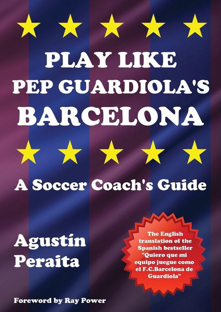 Play Like Pep Guardiola's Barcelona: A Soccer C. Peraita, AgustinPower, Ray.