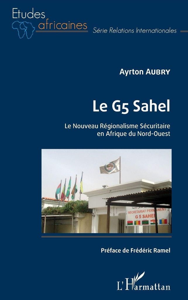 Le G5 Sahel. Le Nouveau Régionalisme Sécuritaire en Afrique du Nord-Ouest