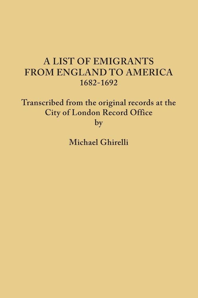 List of Emigrants from England to America, 1682-1692. Transcribed from the Original Records at the City of London Record Office by Courtesy of the Cor