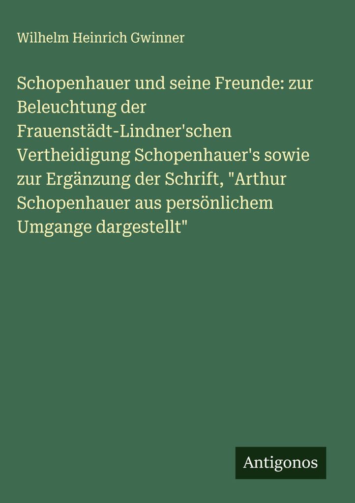 Schopenhauer und seine Freunde: zur Beleuchtung der Frauenstädt-Lindner'schen Vertheidigung Schopenhauer's sowie zur Ergänzung der Schrift, \Arth...