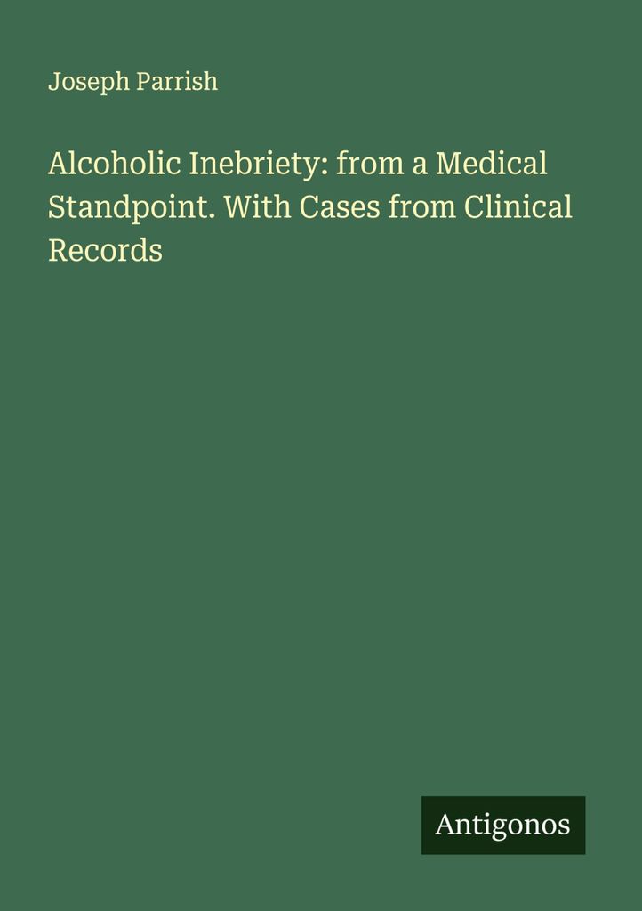 Alcoholic Inebriety: from a Medical Standpoint. With Cases from Clinical Records