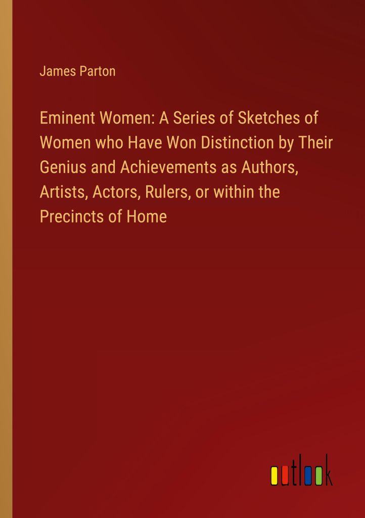 Eminent Women: A Series of Sketches of Women who Have Won Distinction by Their Genius and Achievements as Authors, Artists, Actors, Rulers, or with...
