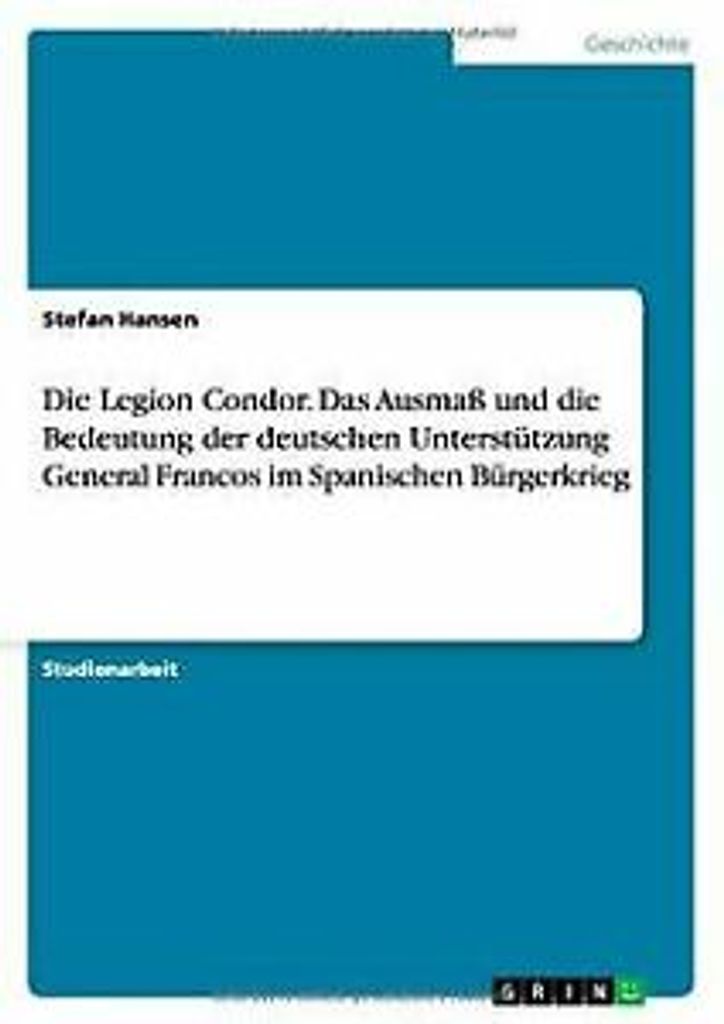 Die Legion Condor. Das Ausmaß und die Bedeutung der deutschen Unterstützung General Francos im Spanischen Bürgerkrieg
