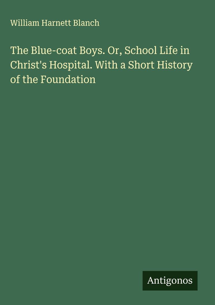 The Blue-coat Boys. Or, School Life in Christ's Hospital. With a Short History of the Foundation