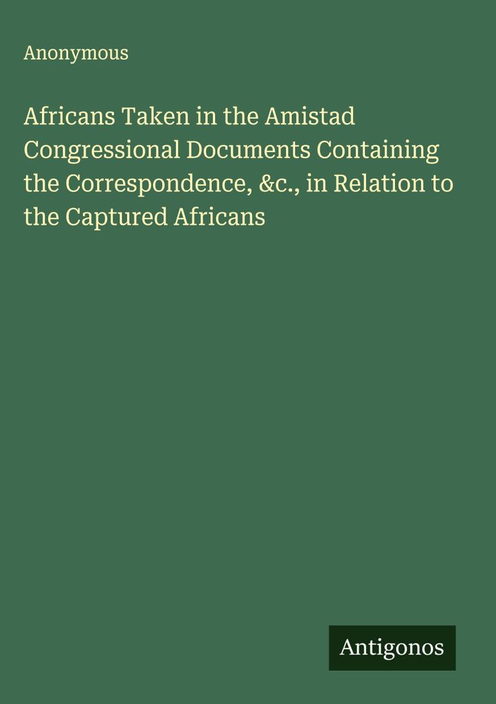 Auf der Amistad gefangene Afrikaner Kongressdokumente mit der Korrespondenz &c. in Bezug auf die gefangenen Afrikaner