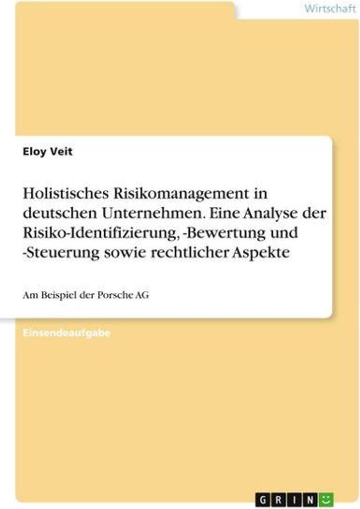 Holistisches Risikomanagement in deutschen Unternehmen. Eine Analyse der Risiko-Identifizierung, -Bewertung und -Steuerung sowie rechtlicher Aspekte