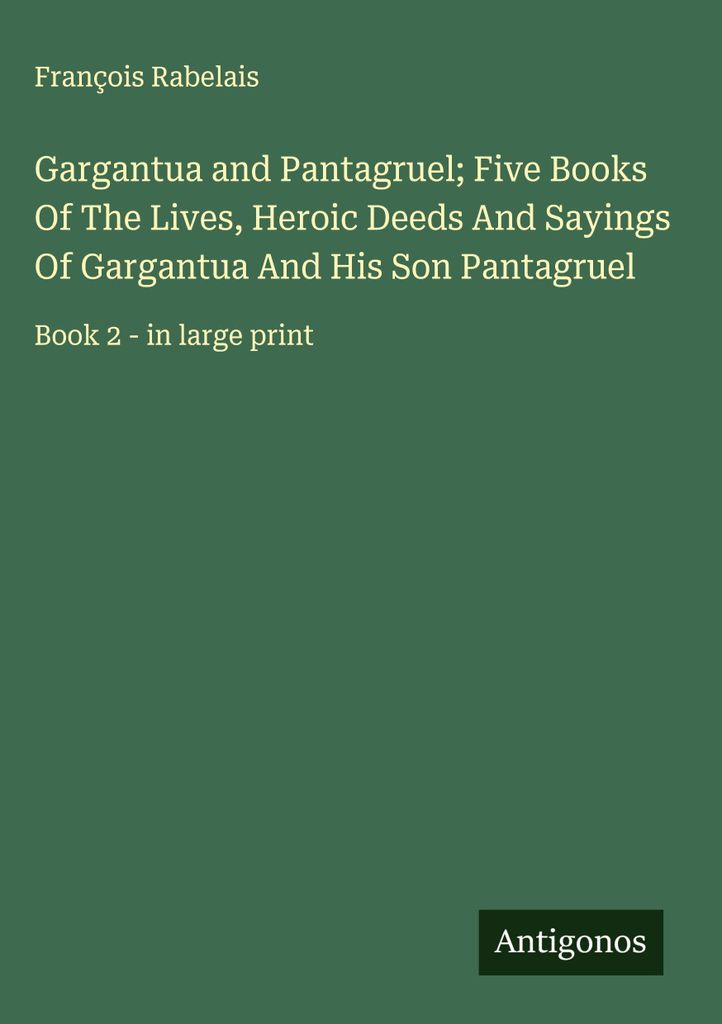 Gargantua und Pantagruel Fünf Bücher über das Leben, die Heldentaten und die Sprüche von Gargantua und seinem Sohn Pantagruel