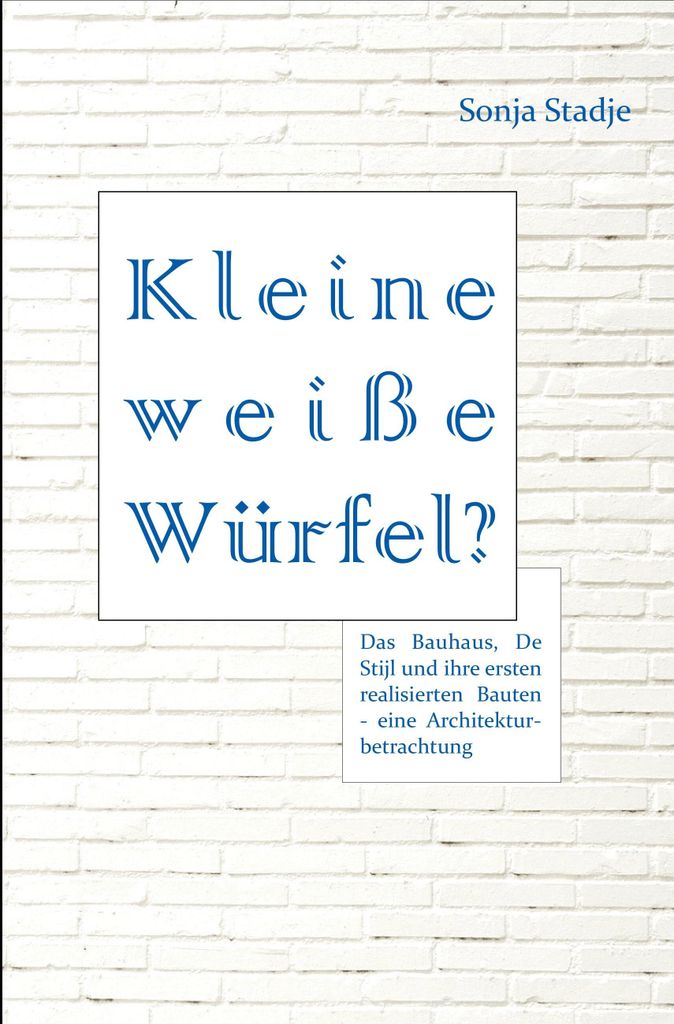 Kleine weiße Würfel? Das Bauhaus, De Stijl und ihre ersten realisierten Bauten - eine Architekturbetrachtung