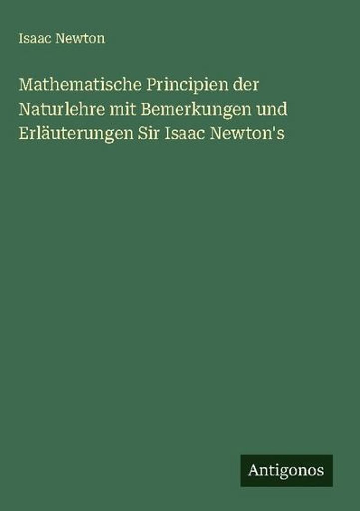 Mathematische Principien der Naturlehre mit Bemerkungen und Erläuterungen Sir Isaac Newton's
