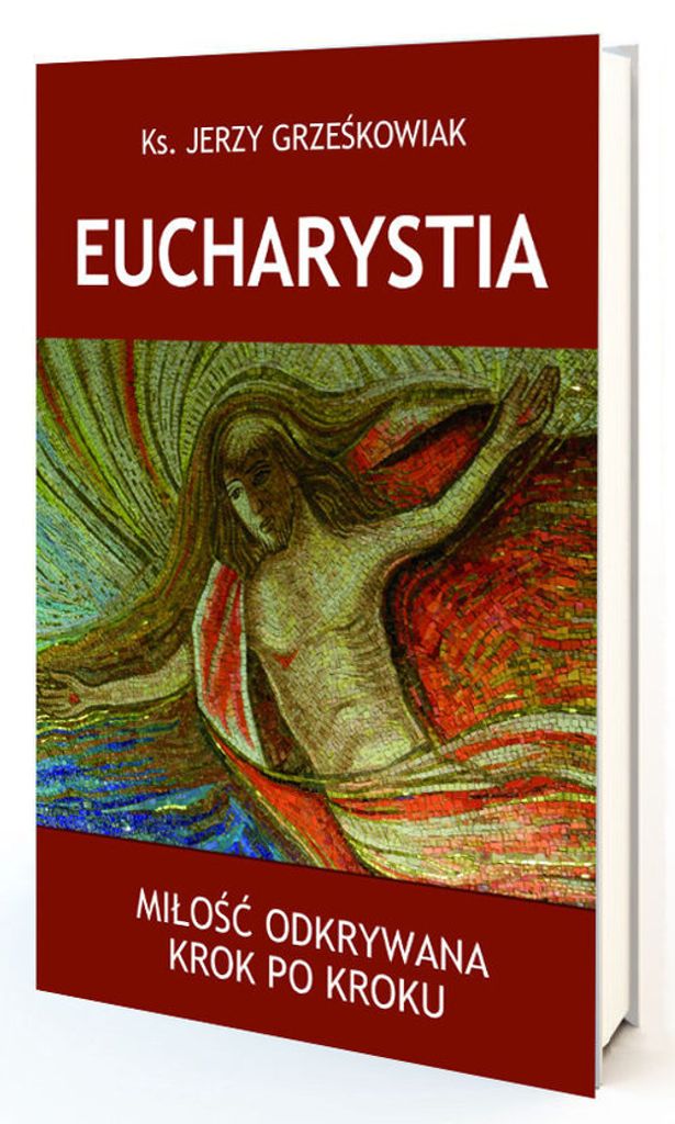 Eucharystia. Miłość odkrywana krok po kroku - Jerzy Grześkowiak Ks. (Literatur, Religion auf Polnisch)