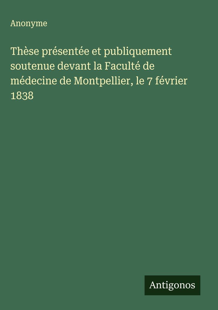 Thèse présenté et publiquement soutenu devant la Faculté de médecine de Montpellier, le 7 février 1838