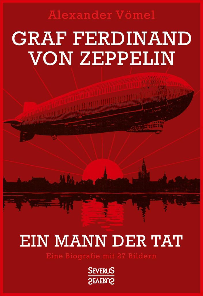 Graf Ferdinand von Zeppelin. Ein Mann der Tat