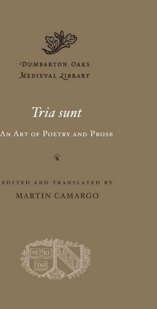 Tria sunt: An Art of Poetry and Prose (Dumbarton Oaks Medieval Library, 53, Band 53)