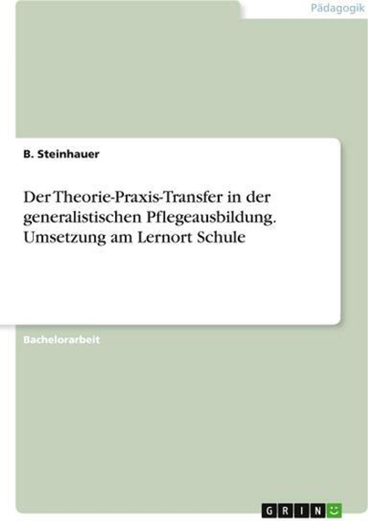 Der Theorie-Praxis-Transfer in der generalistischen Pflegeausbildung. Umsetzung am Lernort Schule