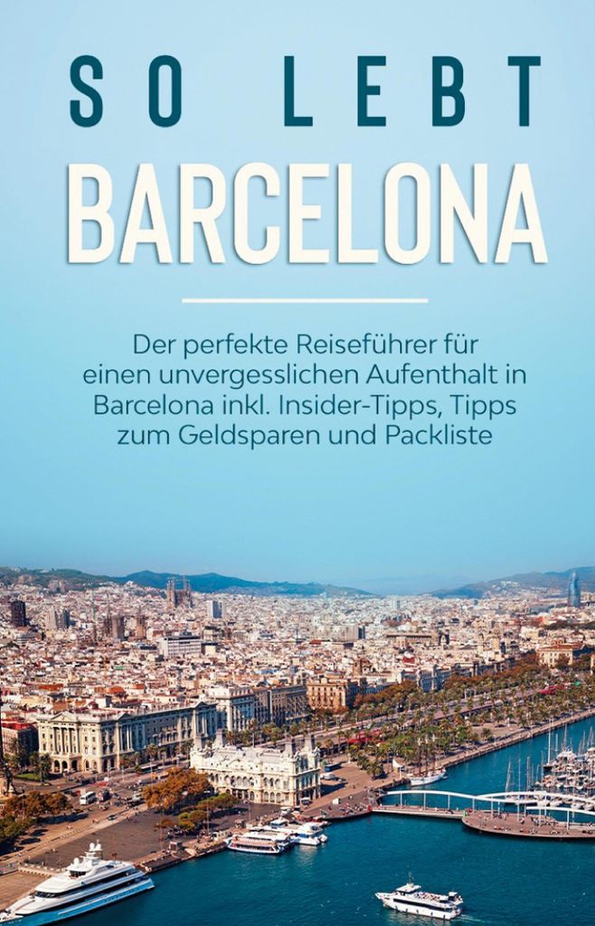 So lebt Barcelona: Der perfekte Reiseführer für einen unvergesslichen Aufenthalt in Barcelona inkl. Insider-Tipps, Tipps zum Geldsparen und Packl...